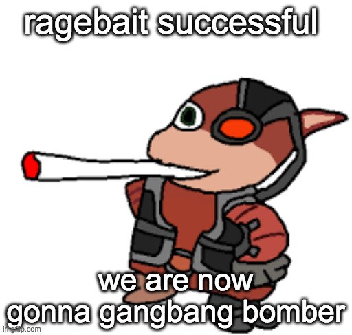 grox with a fat blunt | ragebait successful; we are now gonna gangbang bomber | image tagged in grox with a fat blunt | made w/ Imgflip meme maker