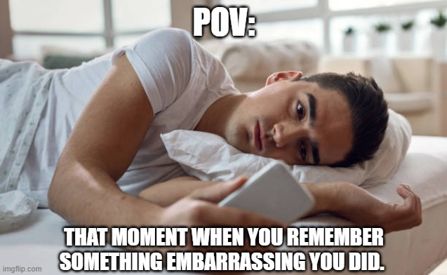 We all had this moment | POV:; THAT MOMENT WHEN YOU REMEMBER SOMETHING EMBARRASSING YOU DID. | image tagged in sad guy in bed,memes | made w/ Imgflip meme maker