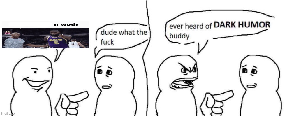 Ever heard of dark humor buddy | image tagged in ever heard of dark humor buddy | made w/ Imgflip meme maker