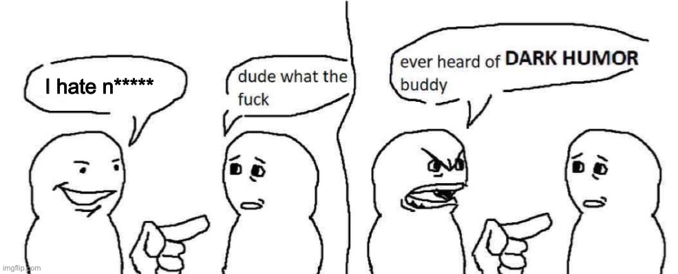 Ever heard of dark humor buddy | I hate n***** | image tagged in ever heard of dark humor buddy | made w/ Imgflip meme maker