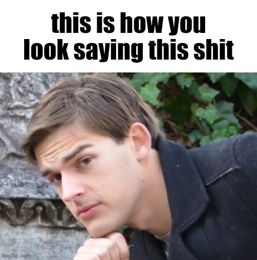 this is how you look saying this shit | image tagged in this is how you look saying this shit | made w/ Imgflip meme maker