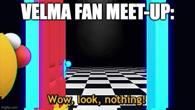 I swear, if someone likes this show, tell me. | VELMA FAN MEET-UP: | image tagged in velma,wow look nothing | made w/ Imgflip meme maker