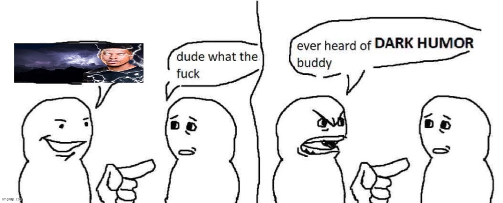 Ever heard of dark humor buddy | image tagged in ever heard of dark humor buddy | made w/ Imgflip meme maker