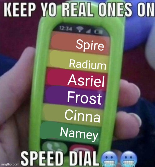 there | Spire; Radium; Asriel; Frost; Cinna; Namey | image tagged in keep yo real ones on speed dial | made w/ Imgflip meme maker