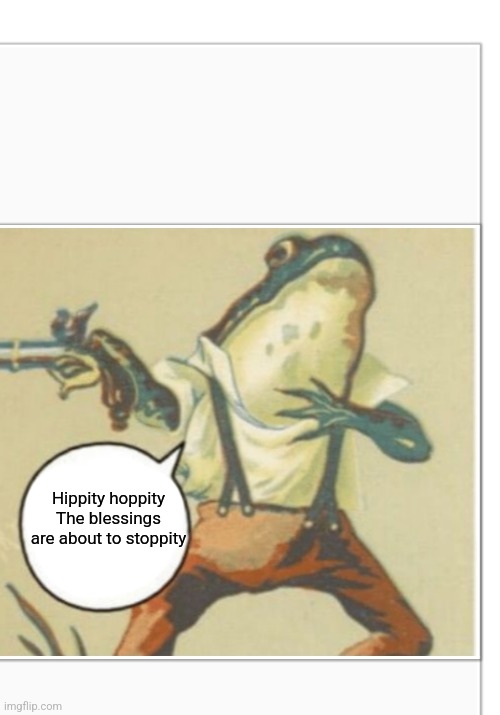 Hippity Hoppity (blank) | Hippity hoppity
The blessings are about to stoppity | image tagged in hippity hoppity blank | made w/ Imgflip meme maker