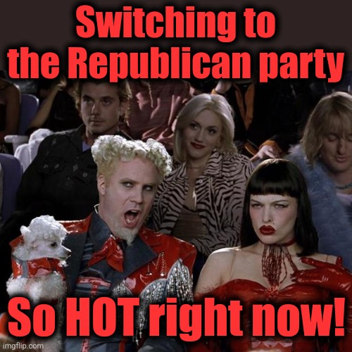 Mugatu So Hot Right Now Meme | Switching to the Republican party So HOT right now! | image tagged in memes,mugatu so hot right now | made w/ Imgflip meme maker