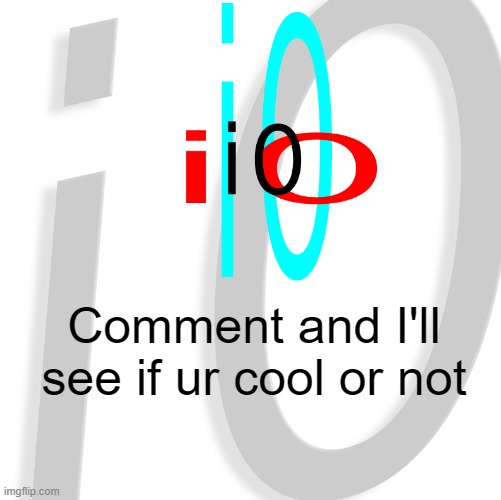 i0 | Comment and I'll see if ur cool or not | image tagged in i0 | made w/ Imgflip meme maker