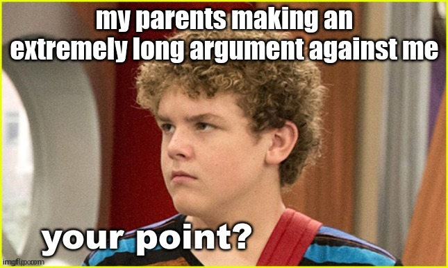 soooo? | my parents making an extremely long argument against me | image tagged in your point jasper dunlop | made w/ Imgflip meme maker