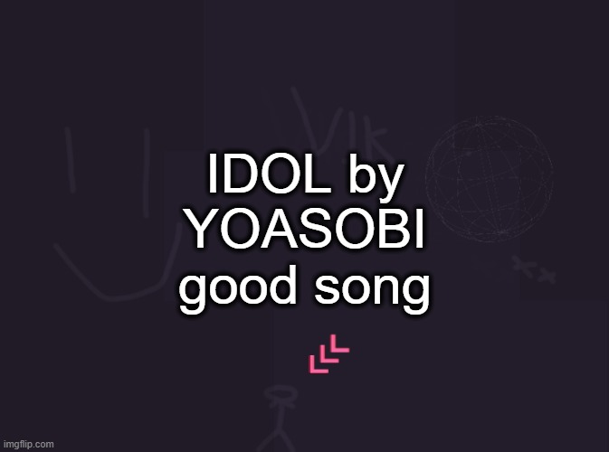 that beat switch is crazy | IDOL by YOASOBI good song | image tagged in vik's image | made w/ Imgflip meme maker