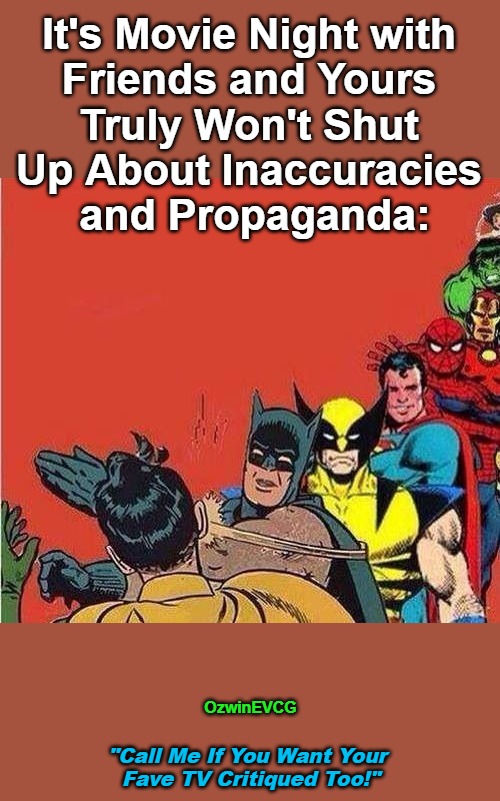 Call...Too | It's Movie Night with 

Friends and Yours 

Truly Won't Shut 

Up About Inaccuracies 

and Propaganda:; OzwinEVCG; "Call Me If You Want Your 

Fave TV Critiqued Too!" | image tagged in batman slapping robin with superheroes lined up,movies,sounds like communist propaganda,television | made w/ Imgflip meme maker