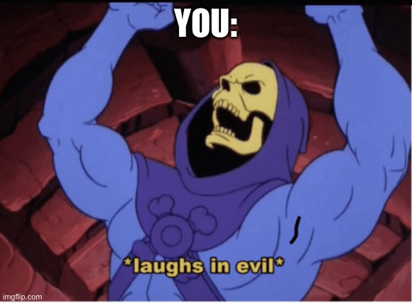 Laughs in evil | YOU: | image tagged in laughs in evil | made w/ Imgflip meme maker