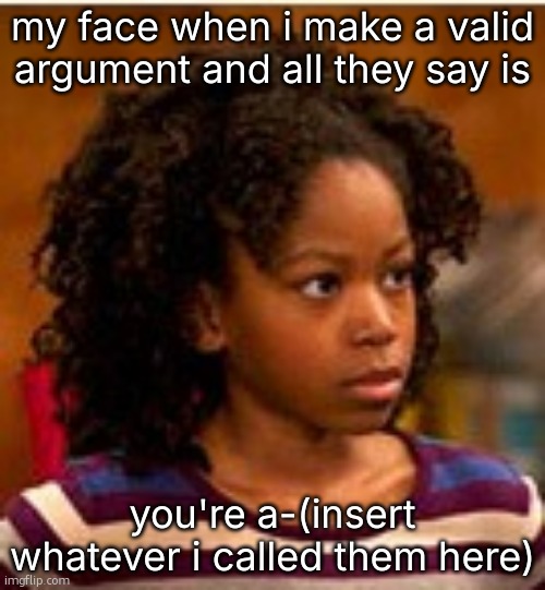 why they always do that? | my face when i make a valid argument and all they say is; you're a-(insert whatever i called them here) | image tagged in henry danger charlotte | made w/ Imgflip meme maker