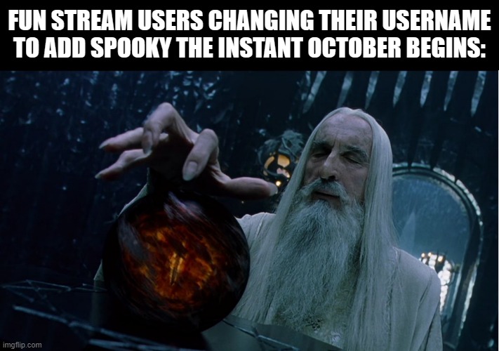 Saruman magically summoning | FUN STREAM USERS CHANGING THEIR USERNAME TO ADD SPOOKY THE INSTANT OCTOBER BEGINS: | image tagged in saruman magically summoning | made w/ Imgflip meme maker