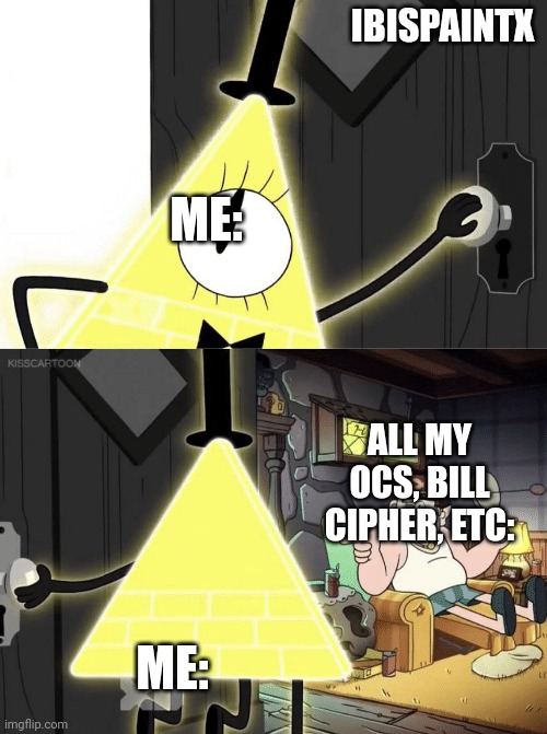 Welp. Anyways, time to go draw Bill Cipher. | IBISPAINTX; ME:; ALL MY OCS, BILL CIPHER, ETC:; ME: | image tagged in bill cipher door | made w/ Imgflip meme maker