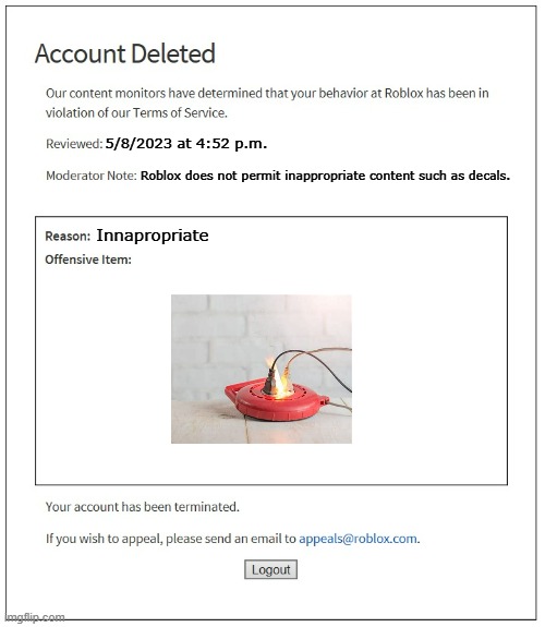 aaaaaaaaaaaaaaaaaaaaaaaaaaaaaaaaaaaaaa | 5/8/2023 at 4:52 p.m. Roblox does not permit inappropriate content such as decals. Innapropriate | image tagged in banned from roblox | made w/ Imgflip meme maker
