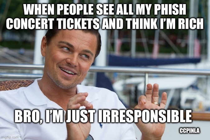 Leonardo "Ok" | WHEN PEOPLE SEE ALL MY PHISH CONCERT TICKETS AND THINK I’M RICH; BRO, I’M JUST IRRESPONSIBLE; CCPINLA | image tagged in leonardo ok,phish,concert | made w/ Imgflip meme maker