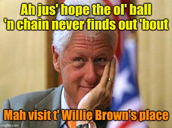 smiling bill clinton | Ah jus' hope the ol' ball 'n chain never finds out 'bout Mah visit t' Willie Brown's place | image tagged in smiling bill clinton | made w/ Imgflip meme maker