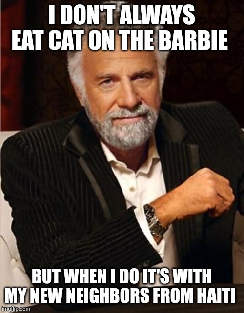 Filet of feline | I DON'T ALWAYS EAT CAT ON THE BARBIE; BUT WHEN I DO IT'S WITH MY NEW NEIGHBORS FROM HAITI | image tagged in i don't always,cats,food,barbq,grilling,illegal aliens | made w/ Imgflip meme maker