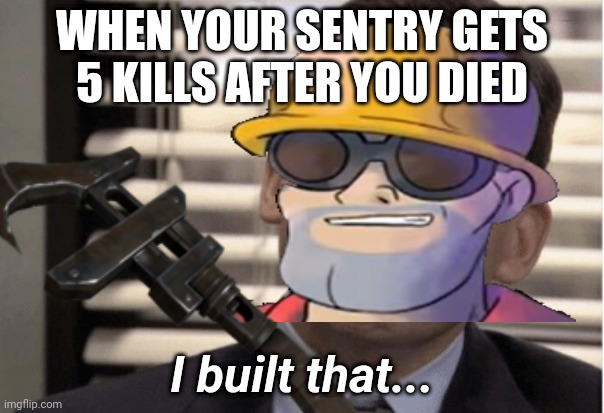 ??? | WHEN YOUR SENTRY GETS 5 KILLS AFTER YOU DIED; I built that... | image tagged in proudness,tf2,engineer,tf2 engineer,gaming | made w/ Imgflip meme maker