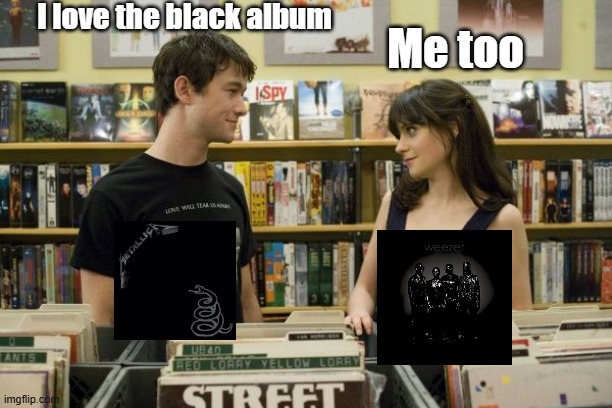 Black album | I love the black album; Me too | image tagged in i like music 500 days of summer,metallica,weezer,music meme,rock music | made w/ Imgflip meme maker