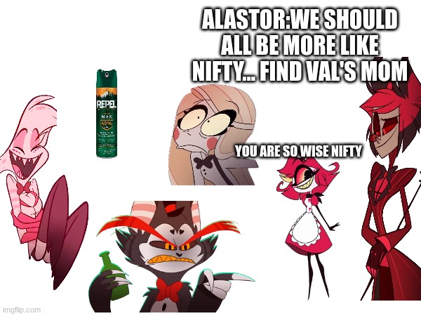 ALASTOR:WE SHOULD ALL BE MORE LIKE NIFTY... FIND VAL'S MOM; YOU ARE SO WISE NIFTY | made w/ Imgflip meme maker