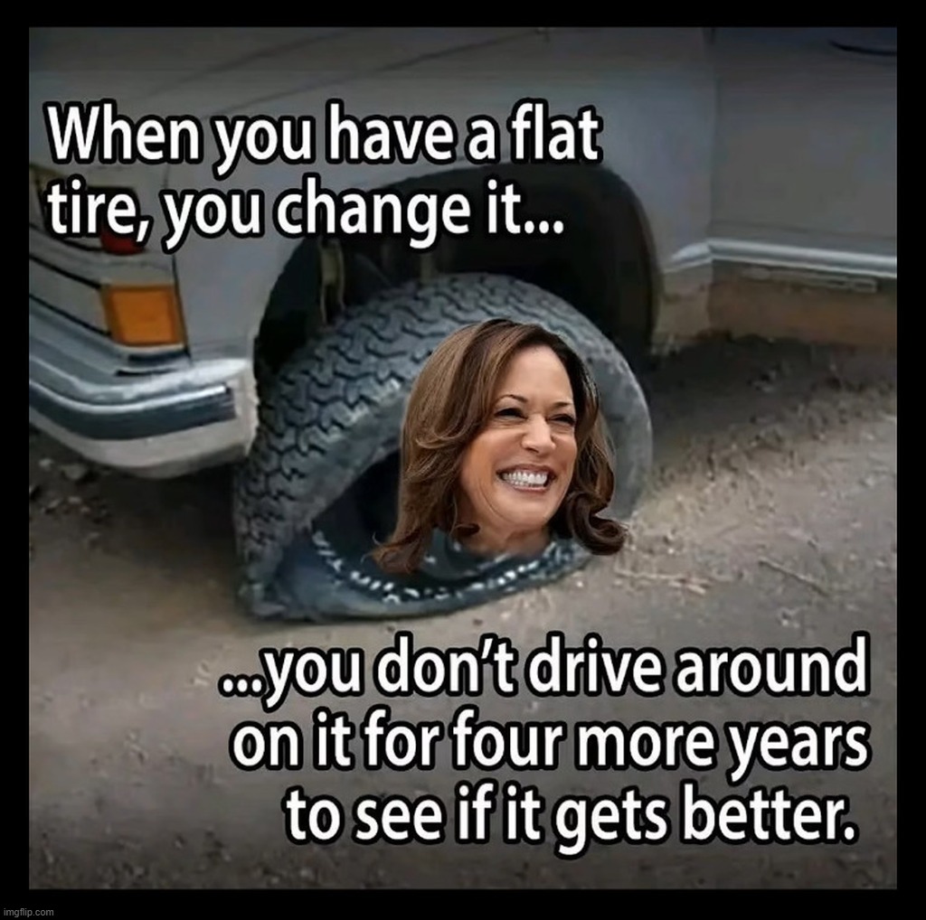 When you have a blowout, you change it... | image tagged in flat tire,kamala harris,no jobs,blowjobs,blowout,crush the commies | made w/ Imgflip meme maker