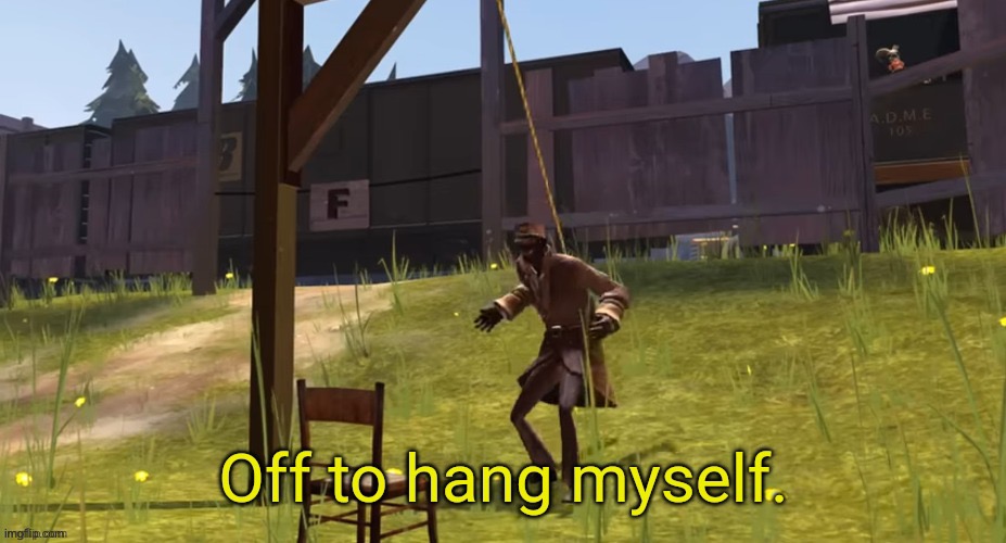 Spy off to hang myself | image tagged in spy off to hang myself | made w/ Imgflip meme maker