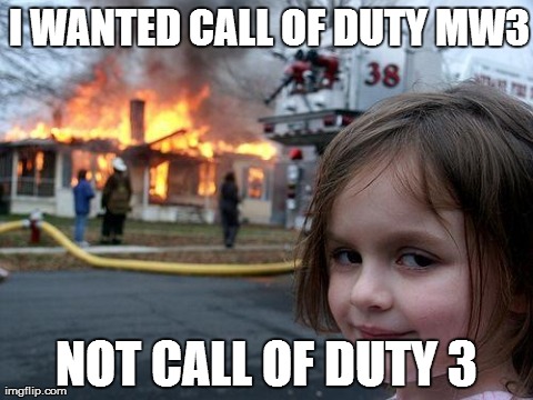 Disaster Girl | I WANTED CALL OF DUTY MW3 NOT CALL OF DUTY 3 | image tagged in memes,disaster girl | made w/ Imgflip meme maker