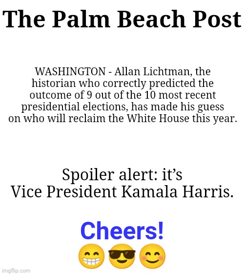 The Palm Beach Post; WASHINGTON - Allan Lichtman, the historian who correctly predicted the outcome of 9 out of the 10 most recent presidential elections, has made his guess on who will reclaim the White House this year. Spoiler alert: it’s Vice President Kamala Harris. Cheers!
😁😎😊 | made w/ Imgflip meme maker