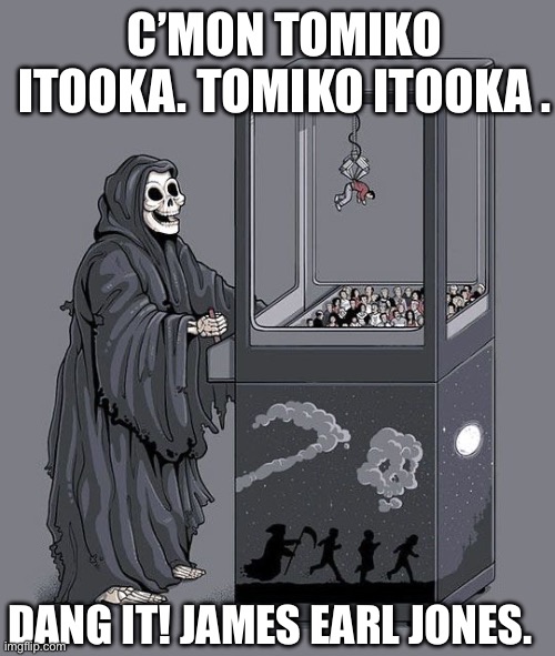 Grim Reaper Claw Machine | C’MON TOMIKO ITOOKA. TOMIKO ITOOKA . DANG IT! JAMES EARL JONES. | image tagged in grim reaper claw machine | made w/ Imgflip meme maker