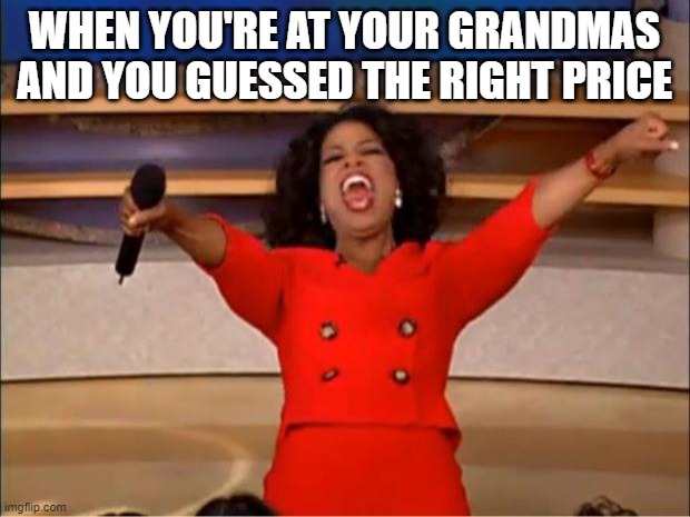 Oprah You Get A Meme | WHEN YOU'RE AT YOUR GRANDMAS AND YOU GUESSED THE RIGHT PRICE | image tagged in memes,oprah you get a | made w/ Imgflip meme maker