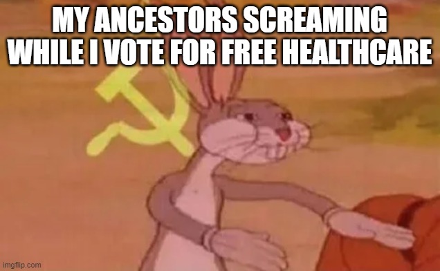 Bugs bunny communist | MY ANCESTORS SCREAMING WHILE I VOTE FOR FREE HEALTHCARE | image tagged in bugs bunny communist | made w/ Imgflip meme maker