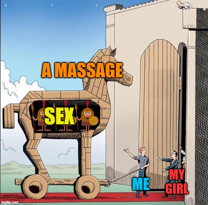 When you have an agenda | A MASSAGE; SEX; MY
GIRL; ME | image tagged in trojan horse | made w/ Imgflip meme maker