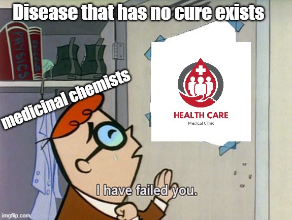 Medicinal Chemistry | Disease that has no cure exists; medicinal chemists | image tagged in i have failed you | made w/ Imgflip meme maker