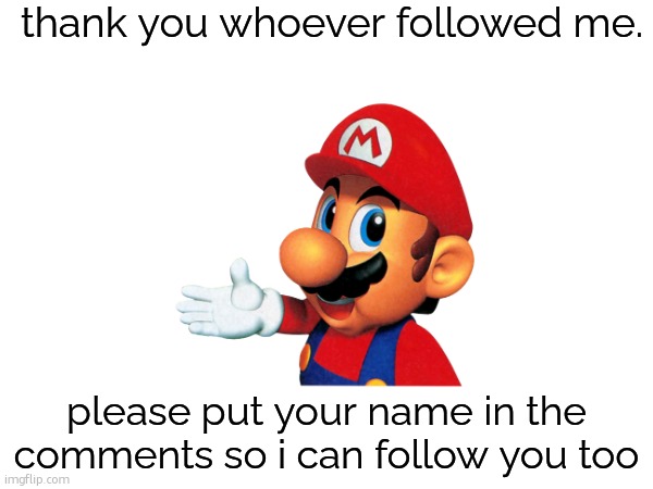 I wAnT tO fOlLoW yOu | thank you whoever followed me. please put your name in the comments so i can follow you too | image tagged in mario,thank you,oh wow are you actually reading these tags | made w/ Imgflip meme maker