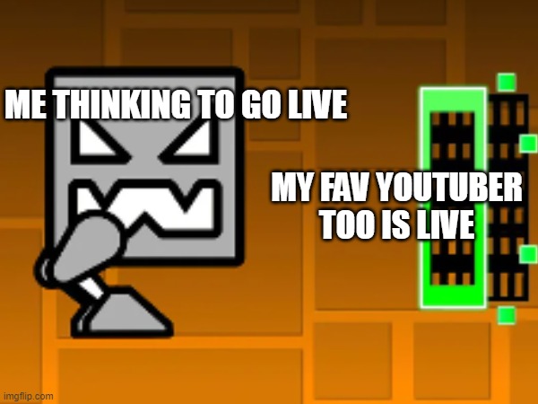 Confused Geometry Dash Robot | ME THINKING TO GO LIVE; MY FAV YOUTUBER TOO IS LIVE | image tagged in geometry dash in a nutshell,geometry dash,robot | made w/ Imgflip meme maker