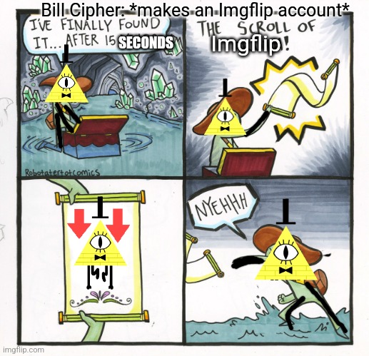 Just a random Bill Cipher meme | Bill Cipher: *makes an Imgflip account*; Imgflip; SECONDS | image tagged in memes,the scroll of truth | made w/ Imgflip meme maker