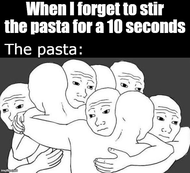 Stick together | When I forget to stir the pasta for a 10 seconds; The pasta: | image tagged in pasta | made w/ Imgflip meme maker