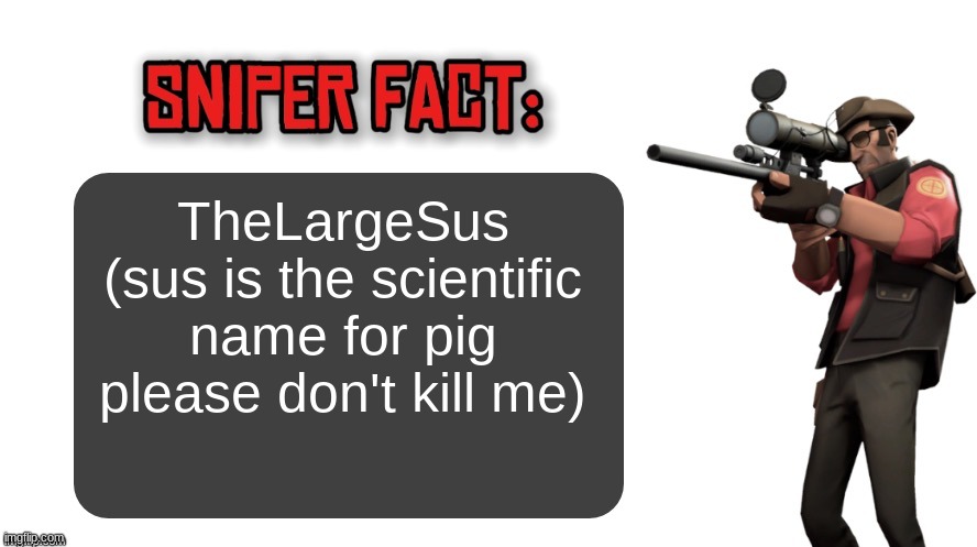 Sniper fact | TheLargeSus (sus is the scientific name for pig please don't kill me) | image tagged in sniper fact | made w/ Imgflip meme maker