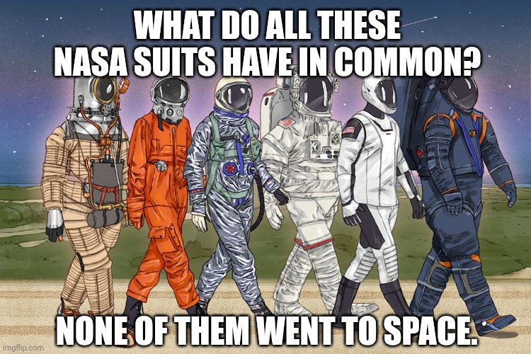 NASA meme | WHAT DO ALL THESE NASA SUITS HAVE IN COMMON? NONE OF THEM WENT TO SPACE. | image tagged in nasa meme | made w/ Imgflip meme maker