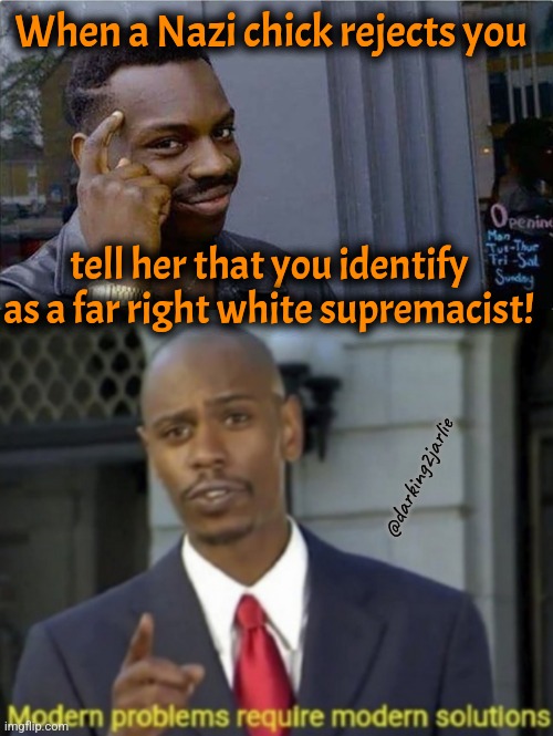 Heil her to lay her. | When a Nazi chick rejects you; tell her that you identify as a far right white supremacist! @darking2jarlie | image tagged in negro pensante,modern problems require modern solutions,gender identity,nazis,dark humor | made w/ Imgflip meme maker