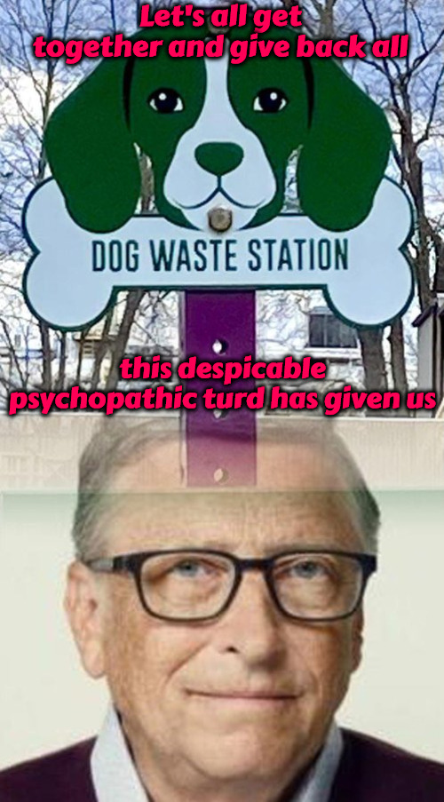 Psychopathic Turd | Let's all get together and give back all; this despicable psychopathic turd has given us | image tagged in bill gates,psychopath,turd,globalism,satanist,dog poop | made w/ Imgflip meme maker