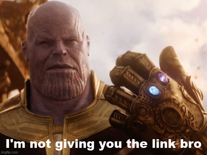 Thanos Smile | I'm not giving you the link bro | image tagged in thanos smile | made w/ Imgflip meme maker