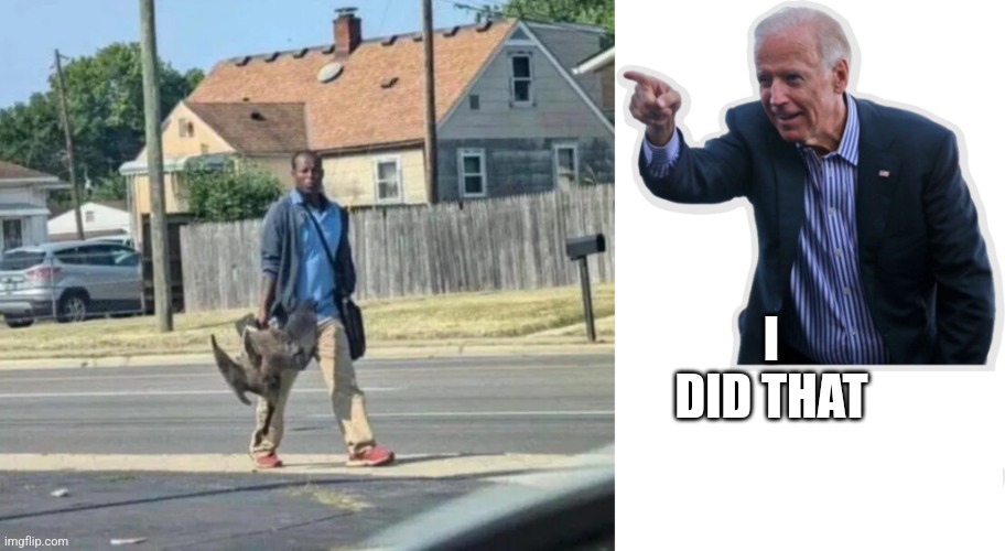 I DID THAT | image tagged in biden i did that | made w/ Imgflip meme maker