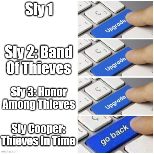 Upgrade | Sly 1; Sly 2: Band Of Thieves; Sly 3: Honor Among Thieves; Sly Cooper: Thieves In Time | image tagged in upgrade | made w/ Imgflip meme maker