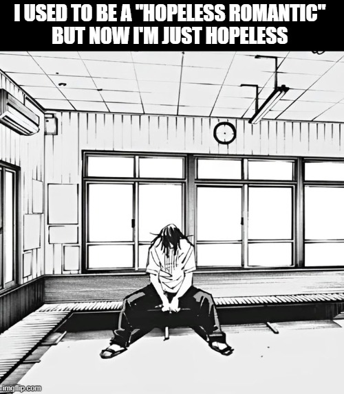 hopeless romantic | I USED TO BE A "HOPELESS ROMANTIC" 
BUT NOW I'M JUST HOPELESS | image tagged in anime,manga,romance | made w/ Imgflip meme maker