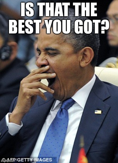 Is that the best you got? | IS THAT THE BEST YOU GOT? | image tagged in obama yawn | made w/ Imgflip meme maker