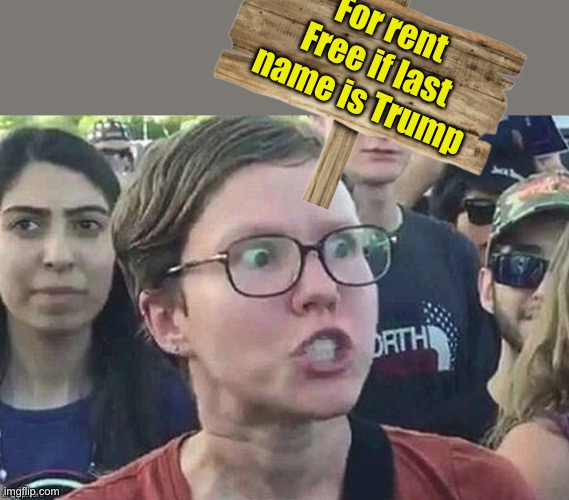 Trump will never be homeless | For rent
Free if last name is Trump | image tagged in meme angry woman | made w/ Imgflip meme maker