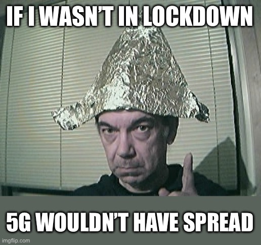 tinfoil hat | IF I WASN’T IN LOCKDOWN 5G WOULDN’T HAVE SPREAD | image tagged in tinfoil hat | made w/ Imgflip meme maker