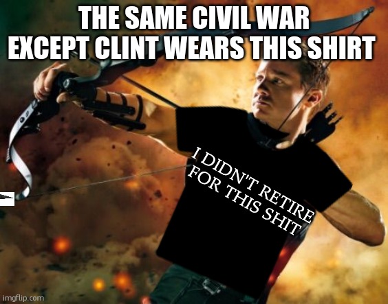 clever title | THE SAME CIVIL WAR EXCEPT CLINT WEARS THIS SHIRT; I DIDN'T RETIRE FOR THIS SHIT | image tagged in hawkeye | made w/ Imgflip meme maker